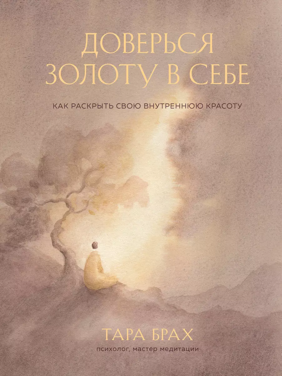 Доверься золоту в себе. Как раскрыть свою внутреннюю красоту (Т. Брах) -  купить книгу с доставкой в интернет-магазине «Читай-город». ISBN:  978-5-04-153893-4