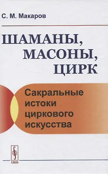Шаманы, масоны, цирк. Сакральные истоки циркового искусства