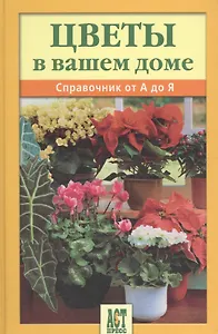 Цветы в вашем доме: Справочник от А до Я