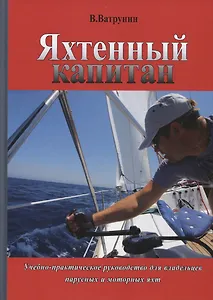 Яхтенный капитан. Учебно-практическое руководство для  владельцев парусных и моторных яхт