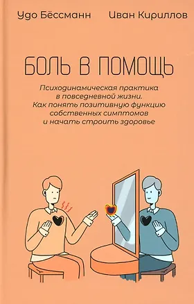 Книга Боль в помощь: Психодинамическая практика в повседневной жизни. Как понять позитивную функцию собственных симптомов и начать строить здоровье (Иван Кириллов, Удо Бёссманн)