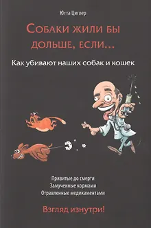 Собаки жили бы дольше если Как убивают наших собак и кошек (м) Циглер