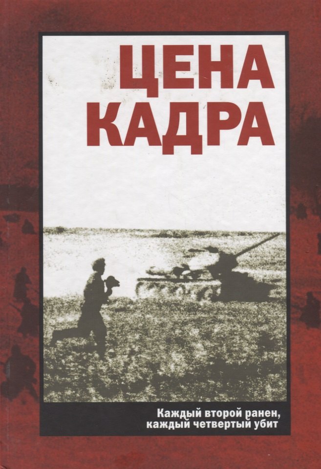 

Цена кадра. Каждый второй ранен, каждый четвертый убит. Советская фронтовая хроника 1941-1945 гг.