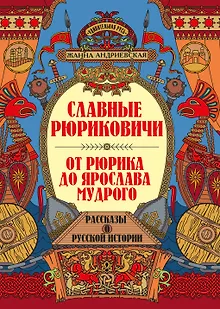Славные Рюриковичи. От Рюрика до Ярослава Мудрого: рассказы о русской истории