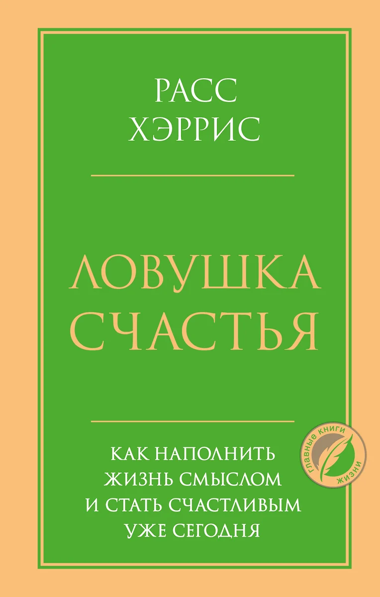 Ловушка счастья. Как наполнить жизнь смыслом и стать счастливым уже сегодня  (Расс Хэррис) - купить книгу с доставкой в интернет-магазине «Читай-город».