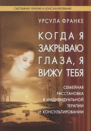 Когда я закрываю глаза я вижу тебя: Семейная расстановка в индивидуальной терапии и консультировании — 2702560 — 1