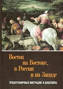 Восток на Востоке, в России и на Западе: трансграничные миграциии диаспоры