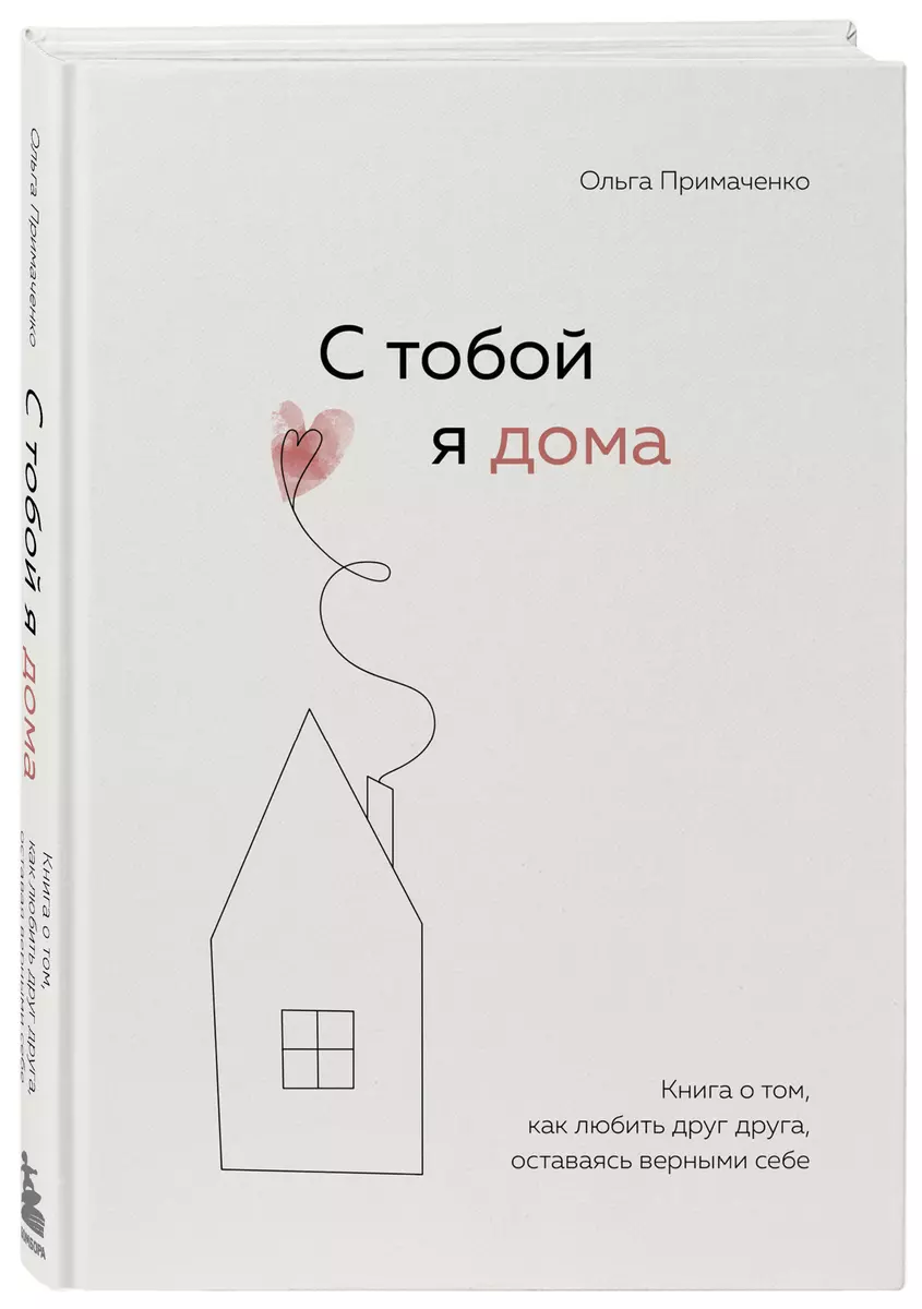 С тобой я дома. Книга о том, как любить друг друга, оставаясь верными себе  (Ольга Примаченко) - купить книгу с доставкой в интернет-магазине ...