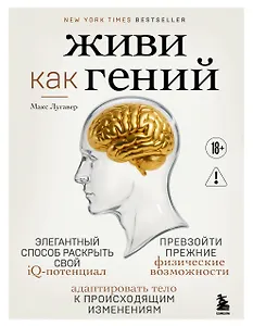 Живи как гений. Элегантный способ раскрыть свой IQ-потенциал, превзойти прежние физические возможности и адаптировать тело к происходящим изменениям
