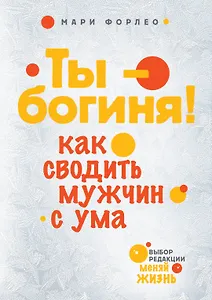 Ты-богиня! Как сводить мужчин с ума