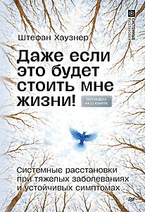 Даже если это будет стоить мне жизни! Системные расстановки при тяжелых заболеваниях и устойчивых симптомах