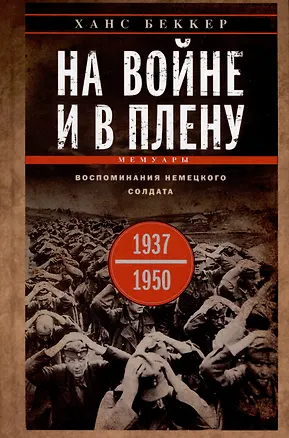 Книга На войне и в плену. Воспоминания немецкого солдата. 1937—1950 (Ханс Беккер)