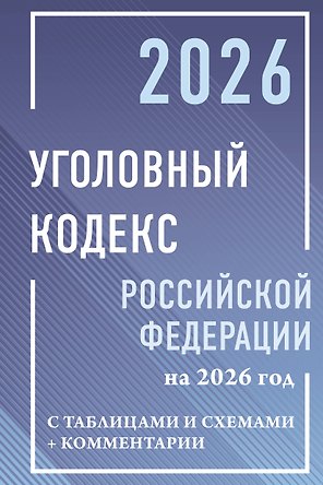 Уголовный кодекс Российской Федерации на 2026 год с таблицами и схемами + комментарии