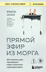 Прямой эфир из морга. 30 сложных дел, прошедших через скальпель судмедэксперта