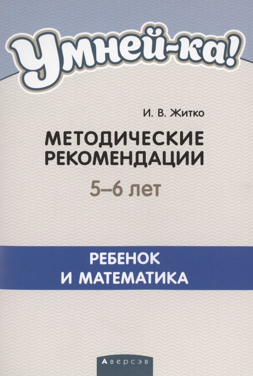 

Умней-ка. 5-6 лет. Методические рекомендации. Ребенок и математика