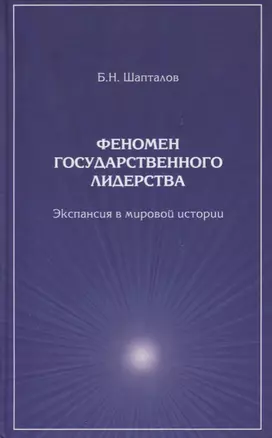 Феномен государственного лидерства Экспансия в мировой истории (Шапталов) — 2634484 — 1