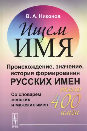 Ищем имя: Происхождение, значение, история формирования русских имен. Со словарем женских и мужских — 2596396 — 1