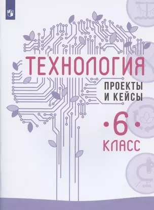 Технология. 6 класс. Проекты и кейсы — 2828680 — 1