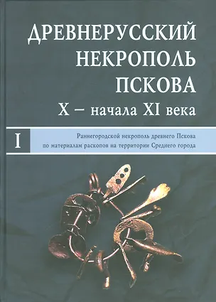 Книга Древнерусский некрополь Пскова X - начала XI века: в 2-х т. Т.1: Раннегородской некрополь древнего П ()