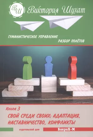 Гуманистическое управление. Разбор полетов. В трех книгах. Книга 3. Свой среди своих: адаптация, наставничество, конфликты — 3058463 — 1