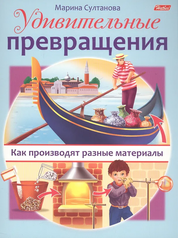 Книга Удивительные превращения. Как производят разные материалы (Марина Султанова) — 1
