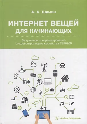 Книга Интернет вещей для начинающих. Визуальное программирование микроконтроллеров семейства ESP8266 (Алексей Шамин)