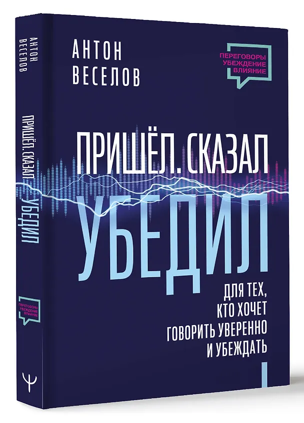 Книга Пришел. Сказал. Убедил. Для тех, кто хочет говорить уверенно и убеждать (Антон Веселов) — 4