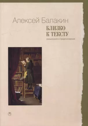 Близко к тексту. Разыскания и предположения. 2-е изд., испр.и доп — 2896041 — 1