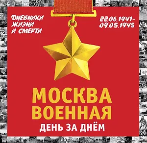 Москва военная день за днем. Дневники жизни и смерти. 22 июня 1941— 9 мая 1945