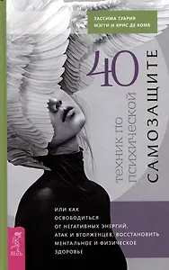 40 техник по психической самозащите, или Как освободиться от негативных энергий, атак...
