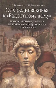 От Средневековья к "Радостному дому": школы, ученики, учителя итальянского Возрождения (XIV-XV вв.)