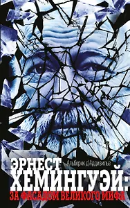 Эрнест Хемингуэй:за фасадом великого мифа