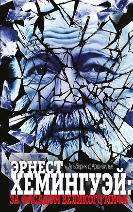 Книга Эрнест Хемингуэй:за фасадом великого мифа (Альберик Д'Ардивилье)