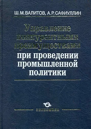 Книга Управление конкурентными преимуществами при проведении промышленной политики / Валитов Ш., Сафиуллин А. (Экономика) ()