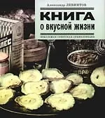 Книга Книга о вкусной жизни. Небольшая советская энциклопедия (Александр Левинтов)
