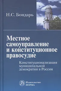 Местное самоуправление и конституционное правосудие: Конституционализация муниципальной демократии в России
