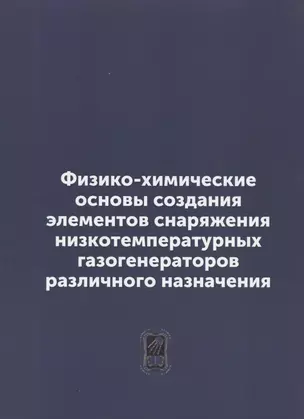 Физико-химические основы создания элементов снаряжения низкотемпературных газогенераторов различного назначения: репринтное издание — 2790939 — 1