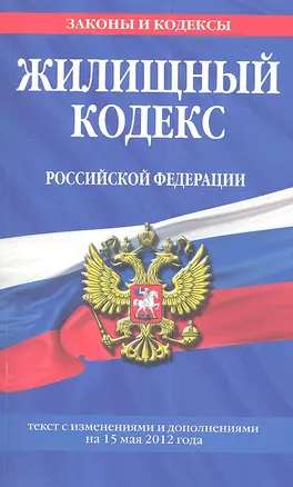 Жилищный кодекс Российской Федерации  : текст с изм. и доп. на 15 мая 2012 г. — 2315637 — 1