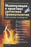 Книга Манипуляции в практике ургентной травматологии: Практическое руководство (В. Климовицкий) — 1