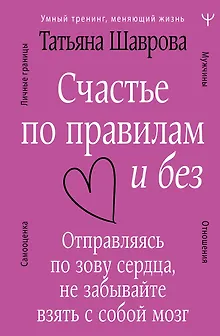 Счастье по правилам и без. Отправляясь по зову сердца, не забывайте взять с собой мозг