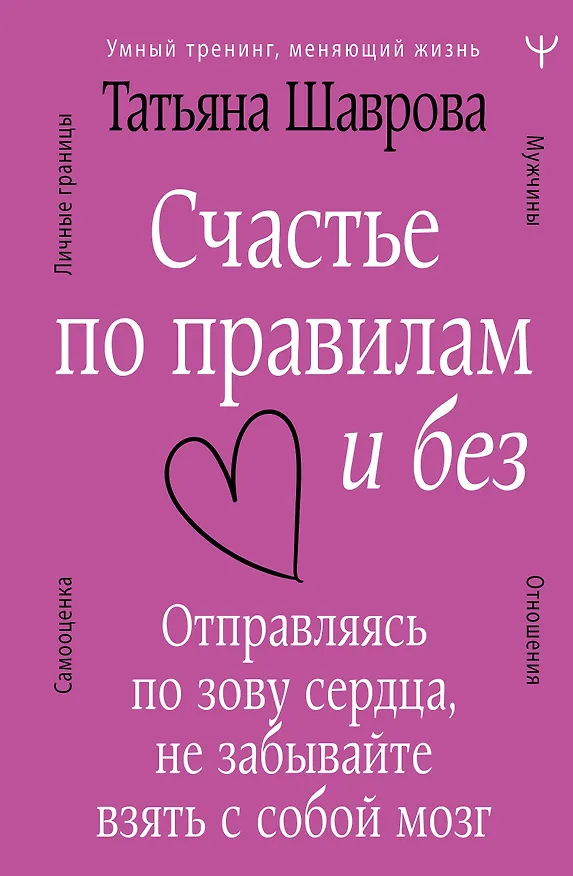 Книга Счастье по правилам и без. Отправляясь по зову сердца, не забывайте взять с собой мозг (Татьяна Шаврова) — 1