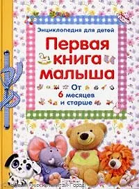 Первая книга малыша : энциклопедия для детей от 6 месяцев и старше