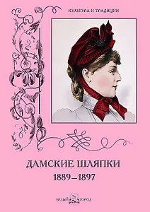 Дамские шляпки. 1889–1897