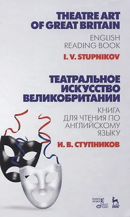 Книга Театральное искусство Великобритании. Книга для чтения по английскому языку (Игорь Ступников)