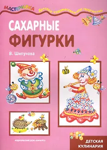 Сахарные фигурки / (детская кулинария) (мягк)(Мастерилка 05.10). Шипунова В. (Карапуз)