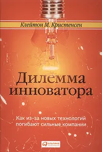 Дилемма инноватора. Как из-за новых технологий погибают сильные компании