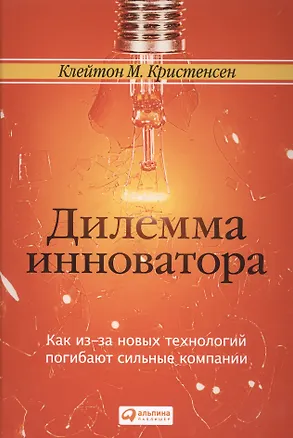 Книга Дилемма инноватора. Как из-за новых технологий погибают сильные компании (Клейтон М. Кристенсен)