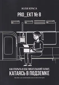 PRO_ЕКТ № 8. Как открыть в себе писательский талант, катаясь в подземке. Пособие для начинающих писателей и блогеров