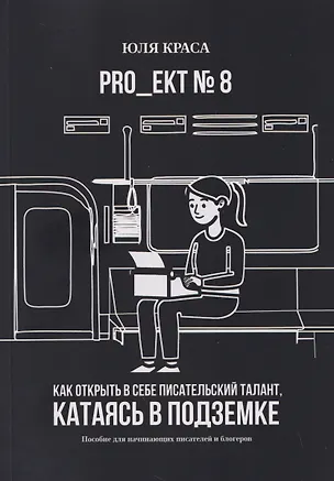 Книга PRO_ЕКТ № 8. Как открыть в себе писательский талант, катаясь в подземке. Пособие для начинающих писателей и блогеров (Юля Краса)