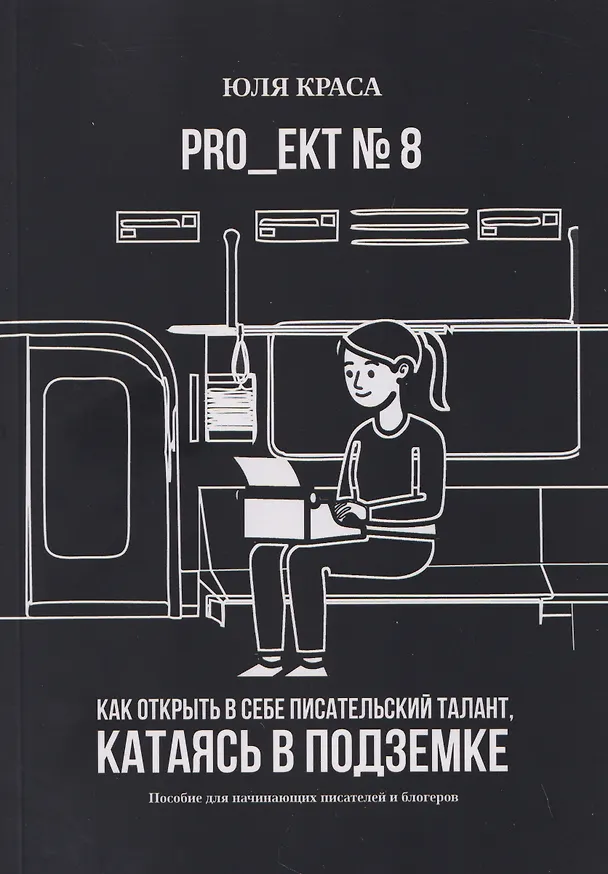 Книга PRO_ЕКТ № 8. Как открыть в себе писательский талант, катаясь в подземке. Пособие для начинающих писателей и блогеров (Юля Краса) — 1